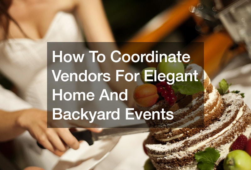 How To Coordinate Vendors For Elegant Home And Backyard Events
