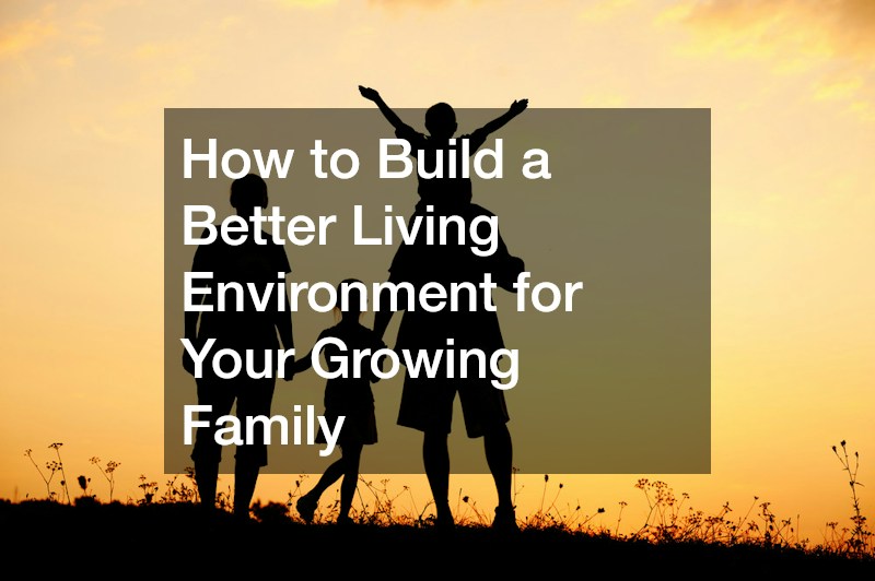 How to Build a Better Living Environment for Your Growing Family